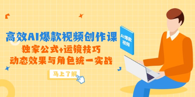 高效AI爆款视频创作课，独家公式+运镜技巧，动态效果与角色统一实战-星火轻创