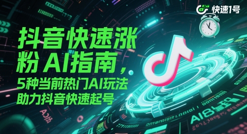 抖音快速涨粉AI指南，5种当前热门AI玩法，助力抖音快速起号-星火轻创