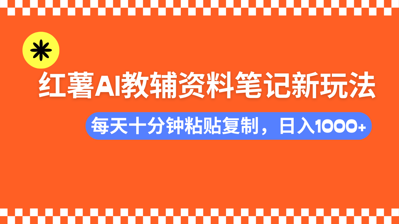 小红书AI教辅资料笔记新玩法，0门槛，可批量可复制，一天十分钟发笔记…-星火轻创