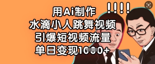 用Ai制作水滴小人跳舞视频，引爆短视频流量，单日变现数张-星火轻创