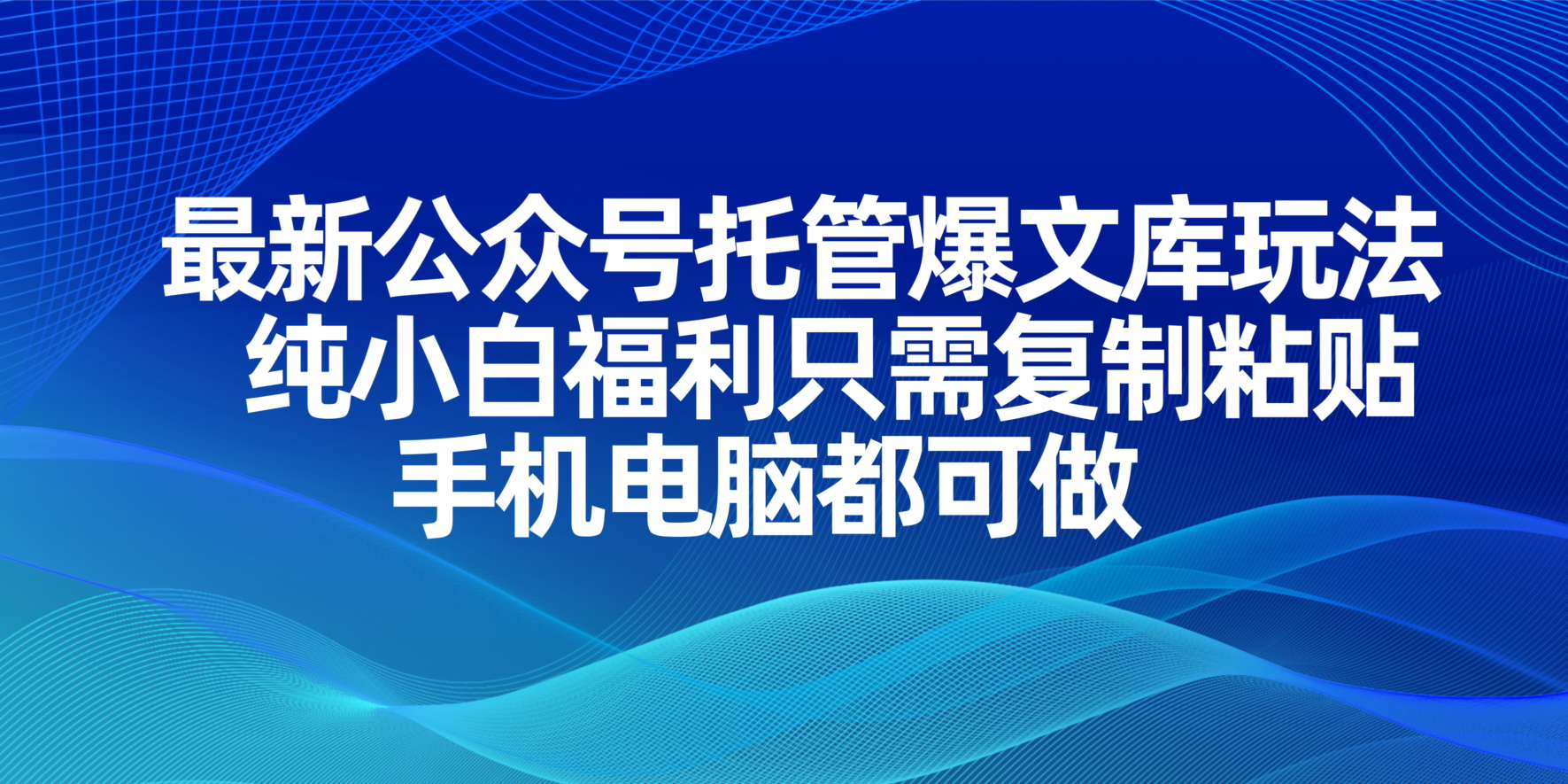 最新公众号托管爆文库玩法，纯小白福利只需复制粘贴，手机电脑都可做-星火轻创