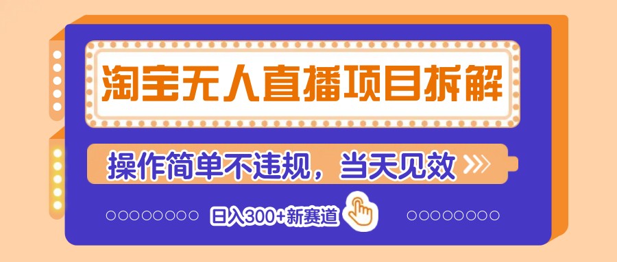 淘宝无人直播项目拆解，操作简单不违规，当天见效 日入300+新赛道-星火轻创
