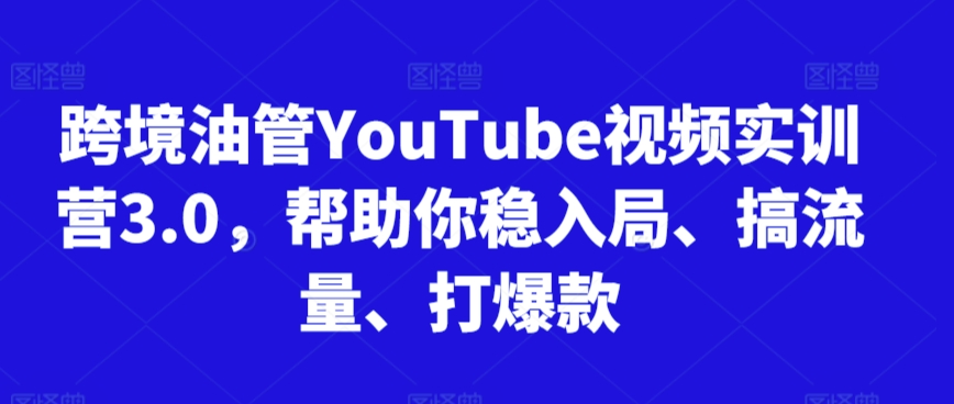 跨境油管YouTube视频实训营3.0，帮助你稳入局、搞流量、打爆款(更新2025)-星火轻创