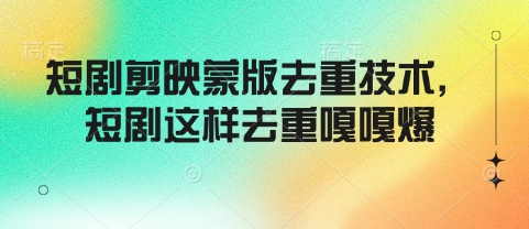 短剧剪映蒙版去重技术，短剧这样去重嘎嘎爆-星火轻创