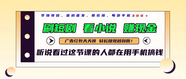 最新短剧平台，刷短剧，看小说，赚现金，一部手机日入300+-星火轻创