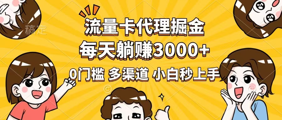 流量卡代理掘金，0门槛，每天躺赚3000+，多种推广渠道，新手小白轻松上手-星火轻创