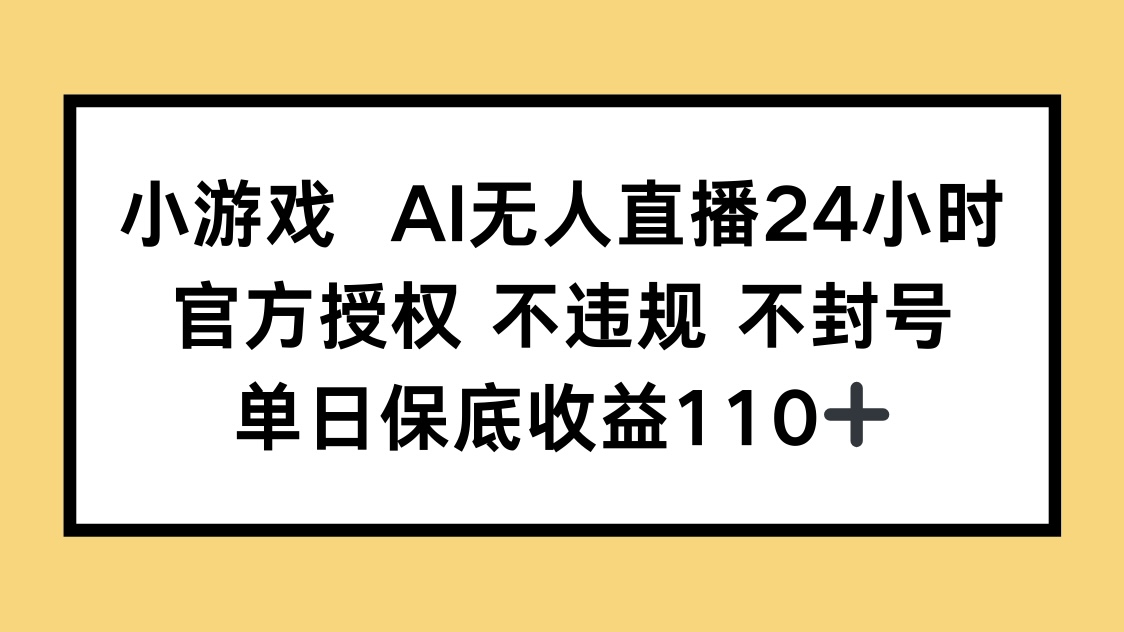 小游戏AI无人直播，官方授权 不违规 不封号，单日保底收益110+-星火轻创