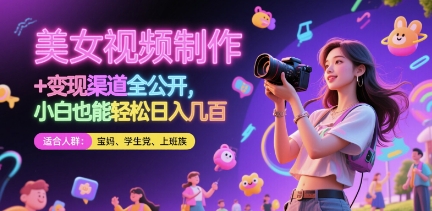 美女视频制作 + 变现渠道全公开，小白也能轻松日入几张【揭秘】-星火轻创