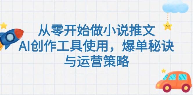 从零开始做小说推文，AI创作工具使用，爆单秘诀与运营策略-星火轻创