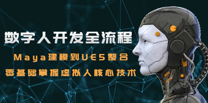数字人开发全流程：Maya建模到UE5整合，零基础掌握虚拟人核心技术-星火轻创