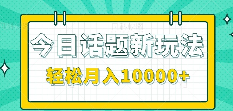 今日话题新玩法,零成本零门槛单条作品百万流量,月入10000+-星火轻创