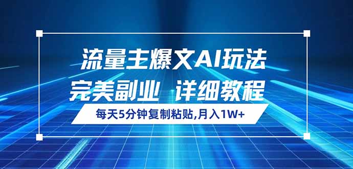 流量主爆文AI玩法，每天5分钟复制粘贴，完美副业，月入1W+-星火轻创