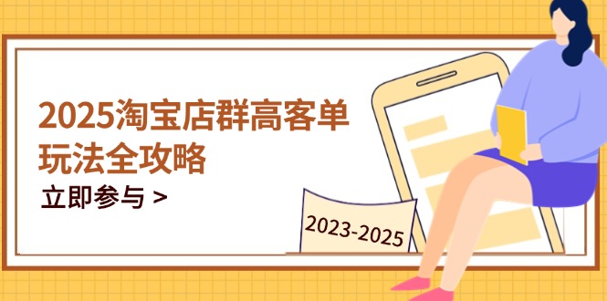2025淘宝店群高客单玩法全攻略，把握高客单关键技巧，精通全周期运营-星火轻创