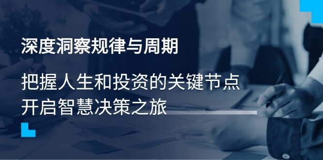 深度洞察规律与周期，把握人生和投资的关键节点，开启智慧决策之旅-星火轻创