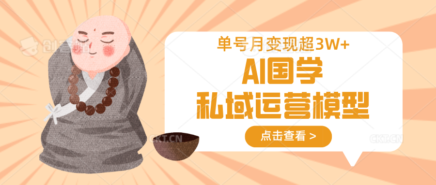 AI国学私域运营模型，无成本、变现快、周期短、持续性强，单号月变现3w+-星火轻创