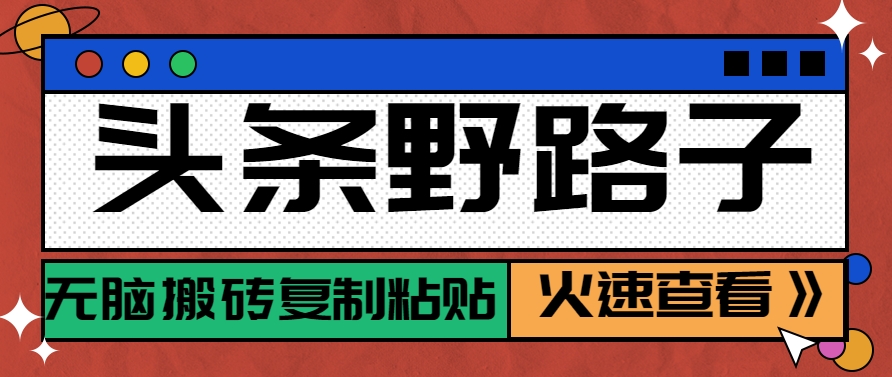 头条野路子玩法之相亲赛道,无脑搬砖复制粘贴,单账号日稳定300+保姆级教程-星火轻创