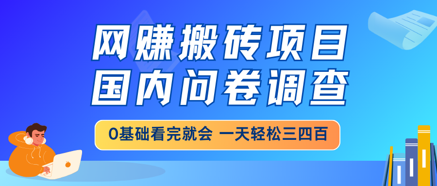 网赚搬砖项目，国内问卷调查，0基础看完就会 一天轻松三四百，靠谱副业…-星火轻创