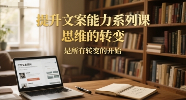 提升文案能力系列课，思维的转变，是所有转变的开始-星火轻创