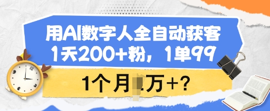 用AI数字人全自动获客，1天200+粉，1单99，1个月1个W+?-星火轻创