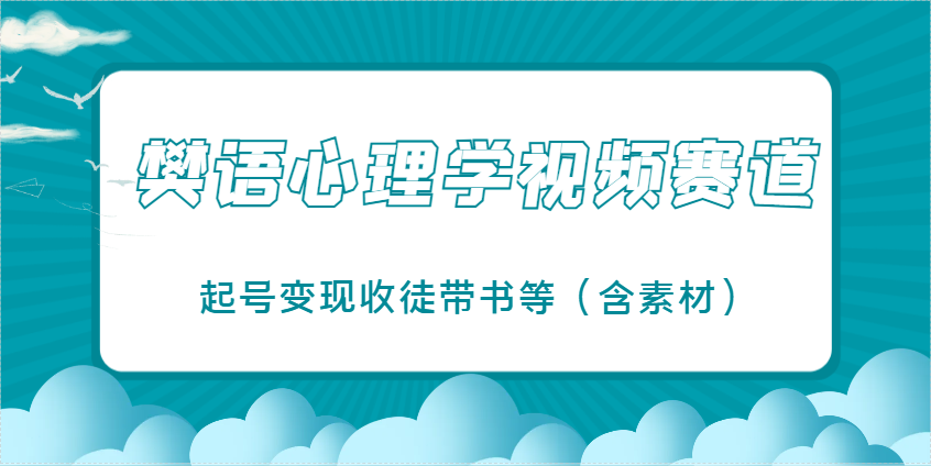 樊语心理学视频教学，最近爆火的视频赛道，起号变现收徒带书等(含素材)-星火轻创