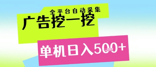 广告挖一挖全自动采集，单机日入5张+，小白轻松矩阵【揭秘】-星火轻创