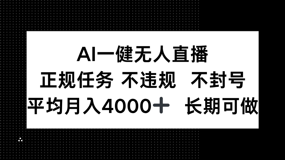AI一键无人直播，正规任务 不违规 不封号，平均月入4000+ 长期可做-星火轻创