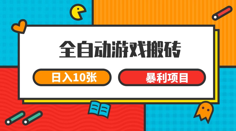 全自动游戏搬砖,日入10张 一个可以长期变现暴利项目-星火轻创
