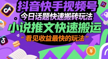 抖音快手视频号今日话题快速搬砖玩法，小说推文快速搬运，看见收益最快的玩法-星火轻创