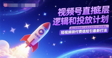 视频号直播底层逻辑和投放计划，短视频微付费撬短引最新打法-星火轻创