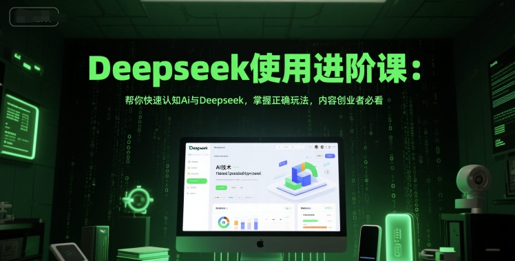 Deepseek使用进阶课：帮你快速认知Ai与Deepseek，掌握正确玩法，内容创业者必看-星火轻创