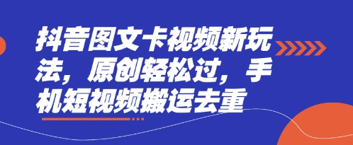 抖音图文卡视频新玩法，原创轻松过，手机短视频搬运去重-星火轻创