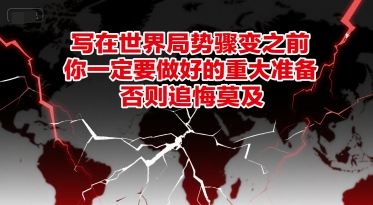 付费文章：写在世界局势骤变之前，你一定要做好的重大准备，否则追悔莫及-星火轻创