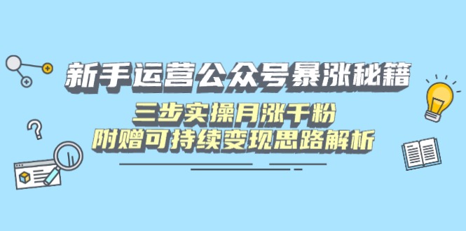 新手运营公众号暴涨秘籍，三步实操月涨千粉，附赠可持续变现思路解析-星火轻创