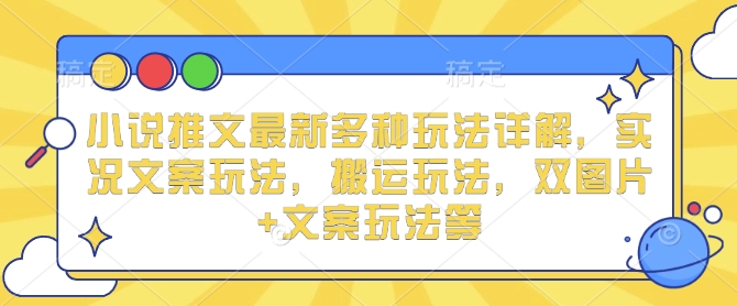 小说推文最新多种玩法详解，实况文案玩法，搬运玩法，双图片+文案玩法等-星火轻创