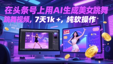 在头条号上用AI生成美女跳舞视频，7天1k+，纯软件操作-星火轻创