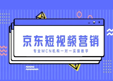 京东短视频营销项目，专业MCN机构一对一实操教学-星火轻创