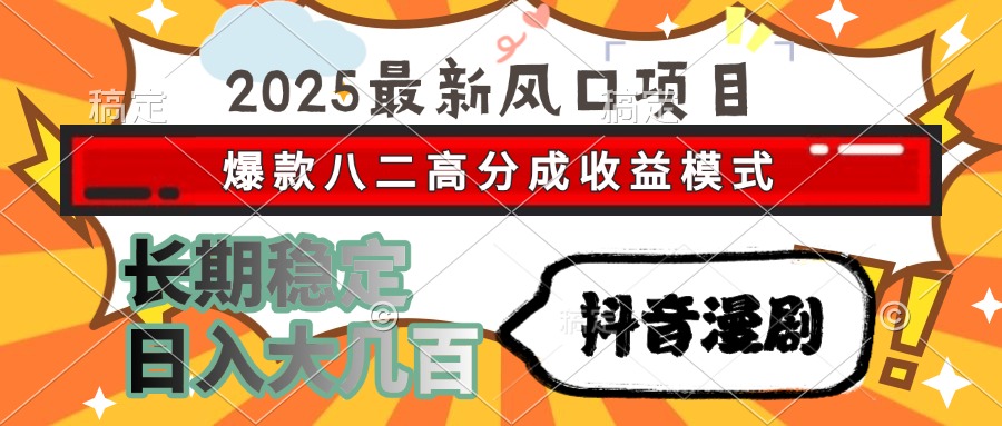 2025最新风口项目 抖音漫剧 爆款八二高分成收益模式 长期稳定日入大几百-星火轻创