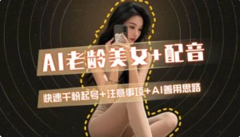 AI老龄美女涨粉+变现_快速千粉起号思路-星火轻创