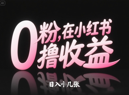 0粉在小红书撸收益，日入几张-星火轻创