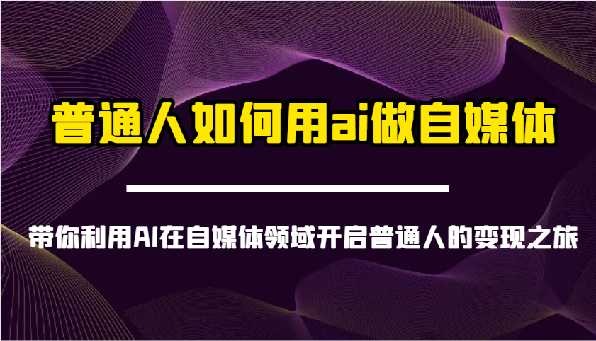 普通人如何用ai做自媒体-带你利用AI在自媒体领域开启普通人的变现之旅-星火轻创