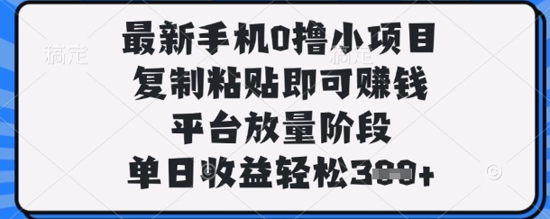最新手机0撸小项目，复制粘贴即可挣钱，平台放量阶段，单日收益轻松3张+【揭秘】-星火轻创