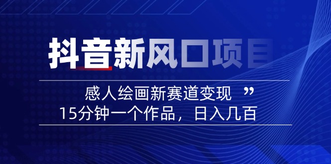 2025抖音新风口项目：感人绘画新赛道变现，15分钟一个作品，日入几百-星火轻创