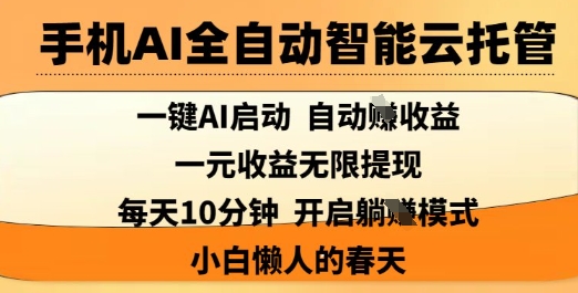 手机AI全自动智能云托管，一键AI启动，AI自动撸收益，支持1元无限体现，每天10分钟，小白懒人的春天【揭秘】-星火轻创