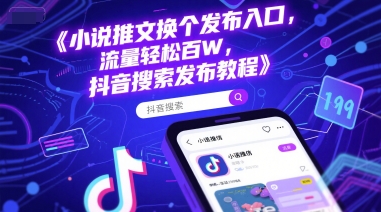 小说推文换个发布入口，流量轻松百W，抖音搜索发布教程-星火轻创