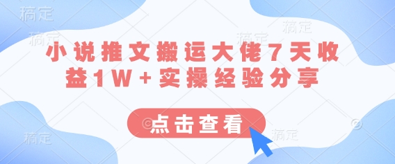 小说推文搬运大佬7天收益1W+实操经验分享-星火轻创