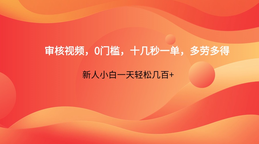 审核视频，0门槛，十几秒一单，多劳多得，新人小白一天轻松几百+-星火轻创