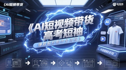 AI短视频带货高考短袖爆款解析制作全流程-星火轻创