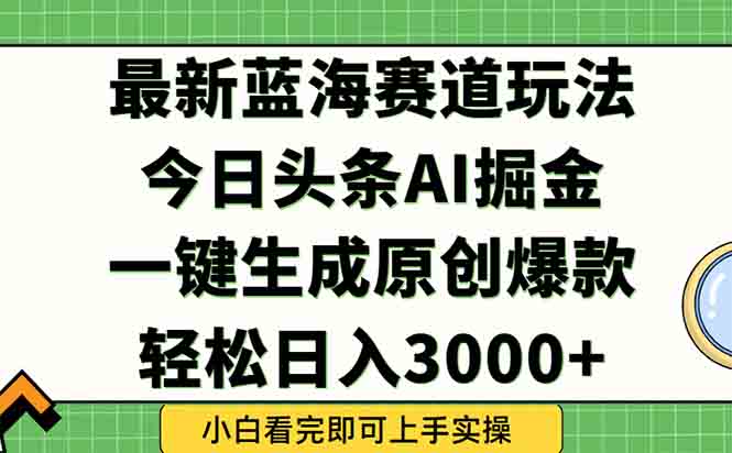 今日头条2025年最新蓝海玩法，一键生成爆款，轻松实现矩阵日入3000+-星火轻创