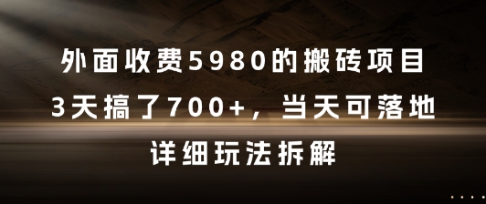 外面收费5980的搬砖项目，3天搞了7张+，当天可落地，详细玩法拆解【揭秘】-星火轻创