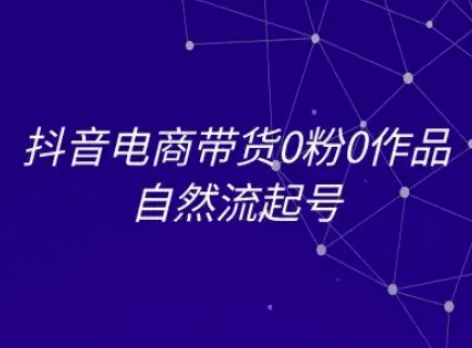 抖音电商带货0粉0作品自然流起号，抖音电商教程-星火轻创